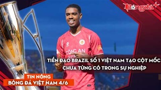 Tin bóng đá Việt Nam 4/6: Tiền đạo Brazil số 1 Việt Nam tạo cột mốc chưa từng có; Thầy Kim sắp lập kỳ tích