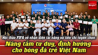 Hội thảo FIFA về nhận diện tài năng và tiêu chí tuyển chọn: Nâng tầm cho bóng đá trẻ Việt Nam
