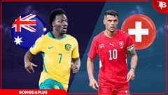Nhận định bóng đá Australia vs Thuỵ Sĩ, 02h00 ngày 7/6: Bắn hạ 'chuột túi'