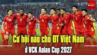  Cơ hội nào cho ĐT Việt Nam ở VCK Asian Cup 2027?