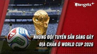Những ngựa ô đủ sức làm rung chuyển World Cup 2026