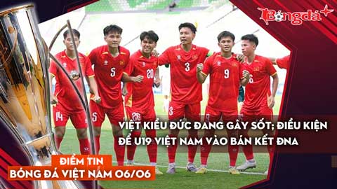 Tin bóng đá Việt Nam 6/6: Việt kiều Đức đang gây sốt; điều kiện để U19 Việt Nam vào bán kết ĐNA