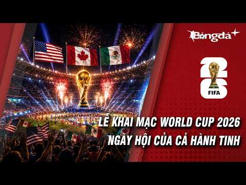 Lễ khai mạc World Cup 2026 có gì đặc biệt?