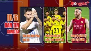 Bản tin 10/6: Sao Việt kiều Pháp báo tin; trung vệ giá 15 tỷ đồng chia tay CAHN; Malaysia dùng đội hình 2...