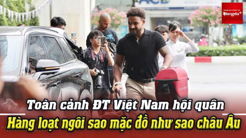 Toàn cảnh ĐT Việt Nam hội quân: Hàng loạt cầu thủ mặc đồ như sao châu Âu