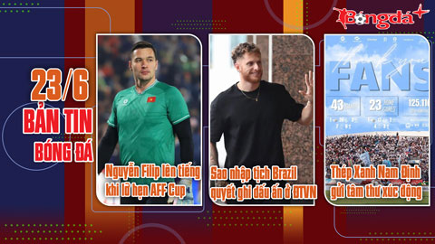 Bản tin 23/6: Nguyễn Filip lên tiếng khi lỡ hẹn AFF Cup; Sao nhập tịch quyết ghi dấu ấn ở ĐTVN