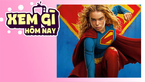 Lịch truyền hình, lịch phim chiếu rạp ngày 25/6: ‘Supergirl’ đổ bộ các rạp chiếu toàn cầu
