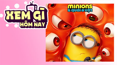 Lịch truyền hình, lịch phim chiếu rạp ngày 1/7: 'Minions & Quái Vật' - Xả stress cực đại
