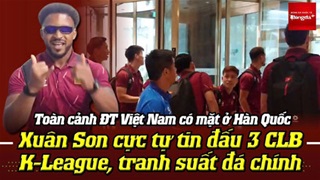 ĐT Việt Nam có mặt ở Hàn Quốc: Xuân Son cực tự tin đấu 3 CLB K-League, tranh suất đá chính