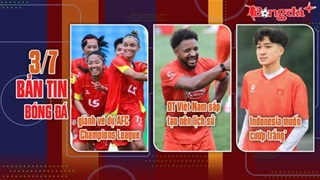 Bản tin 3/7: Indonesia âm mưu "cướp" tài năng trẻ Việt kiều Hà Lan; ĐT Việt Nam sắp tạo lịch sử