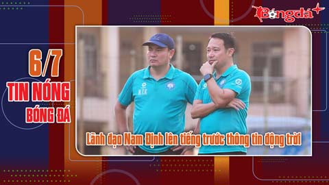 Bản tin 6/7: Lãnh đạo Nam Định lên tiếng trước thông tin động trời; CAHN có cựu tuyển thủ U17 TBN