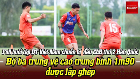  Full buổi tập ĐT Việt Nam: Bộ ba trung vệ cao trung bình 1m90 được lắp ghép