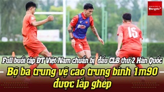  Full buổi tập ĐT Việt Nam: Bộ ba trung vệ cao trung bình 1m90 được lắp ghép