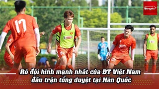  Rõ đội hình mạnh nhất của ĐTVN đấu trận cuối tại Hàn Quốc: Xuân Son, Hoàng Hên, Tài Lộc