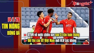 Bản tin 14/7: ĐT Việt Nam về nước chiều nay sau 3 trận toàn thắng, đối thủ mời HLV cực khủng