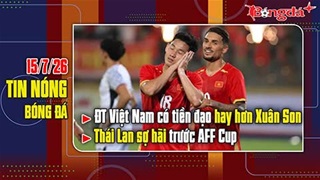 Bản tin 15/7: ĐT Việt Nam có tiền đạo hay hơn cả Xuân Son, Thái Lan sợ hãi trước AFF Cup