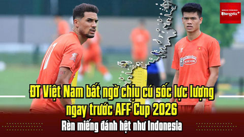  ĐT Việt Nam bất ngờ chịu cú sốc lực lượng ngay trước AFF Cup 2026, rèn miếng đánh hệt như Indonesia