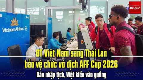 ĐT Việt Nam sang Thái Lan bảo vệ chức vô địch AFF Cup 2026; Dàn nhập tịch, Việt kiều vào guồng