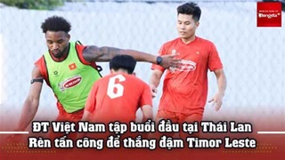  ĐT Việt Nam tập buổi đầu tại Thái Lan, rèn tấn công để thắng đậm Timor Leste