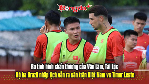 Rõ chấn thương của Văn Lâm, Tài Lộc, bộ ba Brazil nhập tịch đấu trận Việt Nam vs Timor Leste