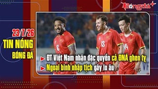 Bản tin 23/7: ĐT Việt Nam nhận đặc quyền khiến cả Đông Nam Á ghen tị, ngoại binh nhập tịch gây lo âu