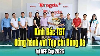 VIDEO Lễ ký kết Kinh Bắc T&T đồng hành với Tạp chí Bóng đá tại AFF Cup 2026