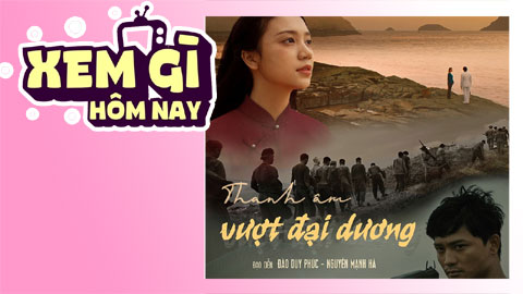 Lịch truyền hình, lịch phim chiếu rạp ngày 25/7: 'Thanh Âm Vượt Đại Dương' ra rạp