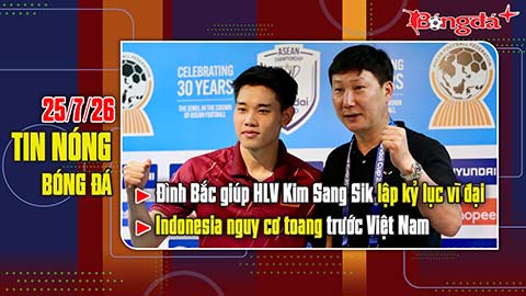 Bản tin 25/7: Đình Bắc giúp thầy Kim lập kỷ lục vĩ đại, Indonesia nguy cơ toang trước Việt Nam