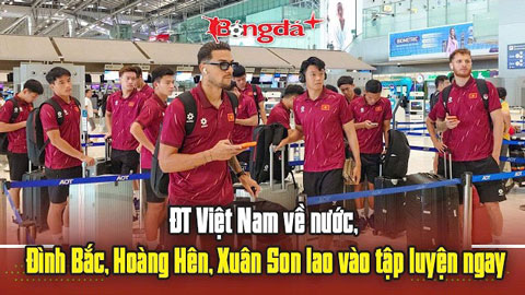  ĐT Việt Nam về nước, Đình Bắc, Hoàng Hên, Xuân Son lao vào tập luyện ngay để chuẩn bị đấu Singapore