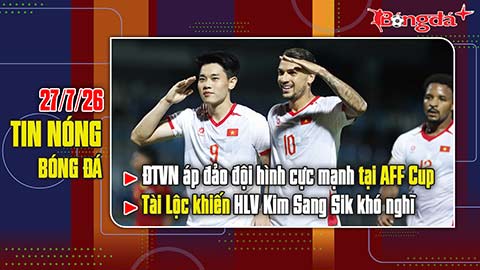Bản tin 27/7: ĐT Việt Nam áp đảo đội hình cực mạnh tại AFF Cup, Tài Lộc làm HLV Kim khó nghĩ