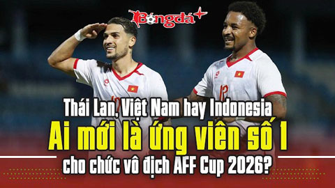  Thái Lan, Việt Nam hay Indonesia - Ai mới là ứng viên số 1 cho chức vô địch AFF Cup 2026?