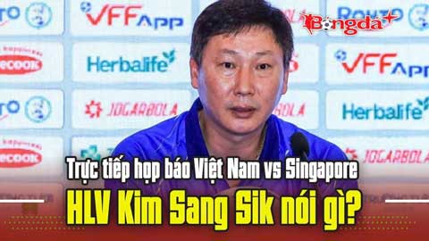 Trực tiếp họp báo Việt Nam vs Singapore: HLV Kim Sang Sik nói gì?
