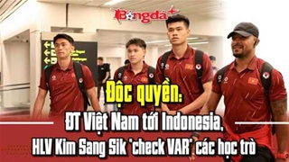  Độc quyền: ĐT Việt Nam tới Indonesia, HLV Kim Sang Sik 'check VAR' các học trò