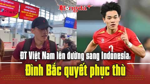 ĐT Việt Nam lên đường sang Indonesia: Đình Bắc quyết phục thù
