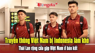  Trực tiếp: Việt Nam bị Indonesia làm khó, Thái Lan rộng cửa vào bán kết