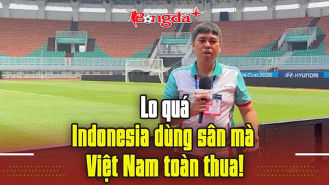  Lo quá, Indonesia dùng sân mà Việt Nam toàn thua!