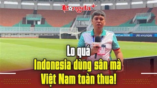  Lo quá, Indonesia dùng sân mà Việt Nam toàn thua!