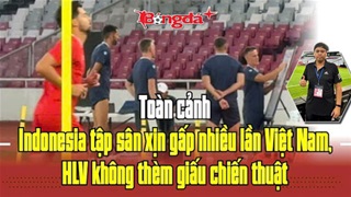  Toàn cảnh Indonesia tập sân xịn gấp nhiều lần Việt Nam, HLV không thèm giấu chiến thuật