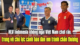 HLV Indonesia không ngại Việt Nam chơi rắn, trung vệ chủ lực cảnh báo đàn em tránh chấn thương
