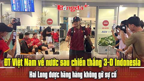  ĐT Việt Nam về nước sau chiến thắng 3-0 Indonesia, Hai Long được hãng hàng không gỡ sự cố