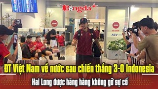  ĐT Việt Nam về nước sau chiến thắng 3-0 Indonesia, Hai Long được hãng hàng không gỡ sự cố