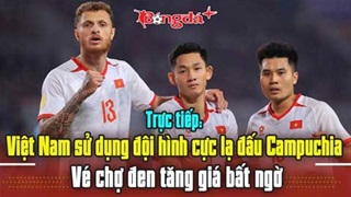 Trực tiếp: Việt Nam sử dụng đội hình cực lạ đấu Campuchia, vé chợ đen tăng giá bất ngờ