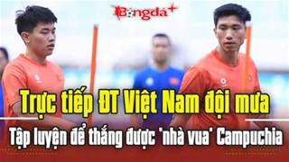 Trực tiếp: ĐT Việt Nam đội mưa tập luyện để thắng được 'nhà vua' Campuchia
