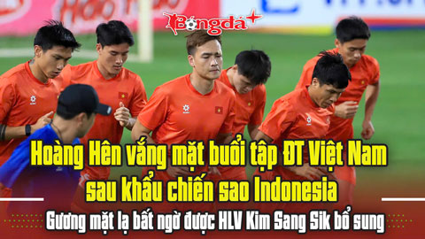 Hoàng Hên vắng mặt sau khẩu chiến sao Indonesia, gương mặt lạ xuất hiện trong buổi tập ĐTVN