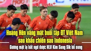 Hoàng Hên vắng mặt sau khẩu chiến sao Indonesia, gương mặt lạ xuất hiện trong buổi tập ĐTVN