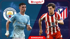 Nhận định bóng đá Man City vs Atletico Madrid, 18h00 ngày 9/8: Man City quyết tâm hơn sẽ thắng