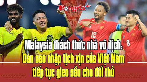  Malaysia thách thức nhà vô địch: Dàn sao nhập tịch xịn của Việt Nam tiếp tục gieo sầu cho đối thủ