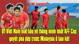  ĐT Việt Nam mất hậu vệ thông minh nhất AFF Cup, quyết phá dớp trước Malaysia