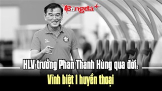  HLV Phan Thanh Hùng qua đời: Vĩnh biệt, nhà cầm quân vĩ đại của bóng đá Việt Nam