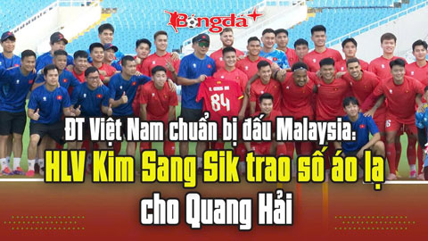  ĐT Việt Nam chuẩn bị đấu Malaysia: HLV Kim Sang Sik trao số áo lạ cho Quang Hải